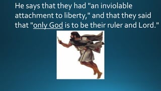 He says that they had "an inviolable
attachment to liberty," and that they said
that "only God is to be their ruler and Lord."
 