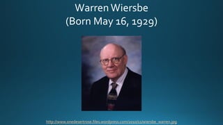 Warren Wiersbe
(Born May 16, 1929)
http://www.onedesertrose.files.wordpress.com/2010/11/wiersbe_warren.jpg
 