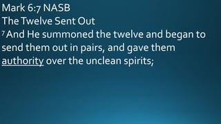 Mark 6:7 NASB
TheTwelve Sent Out
7 And He summoned the twelve and began to
send them out in pairs, and gave them
authority over the unclean spirits;
 