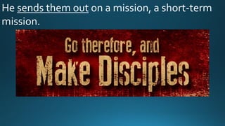 He sends them out on a mission, a short-term
mission.
 