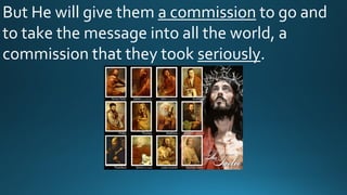 But He will give them a commission to go and
to take the message into all the world, a
commission that they took seriously.
 