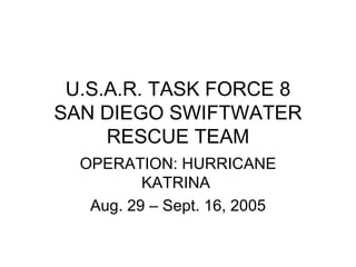U.S.A.R. TASK FORCE 8 SAN DIEGO SWIFTWATER RESCUE TEAM OPERATION: HURRICANE KATRINA  Aug. 29 – Sept. 16, 2005 