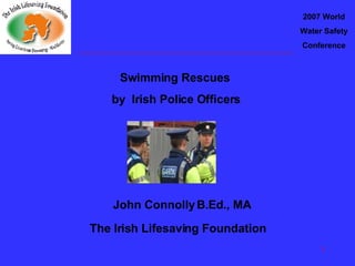 2007 World Water Safety Conference Swimming Rescues  by  Irish Police Officers John Connolly B.Ed., MA The Irish Lifesaving Foundation 