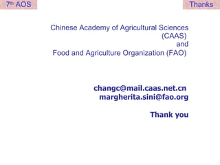 Chinese Academy of Agricultural Sciences (CAAS)  and Food and Agriculture Organization (FAO)    changc@mail.caas.net.cn  [email_address] Thank you 7 th  AOS Thanks 