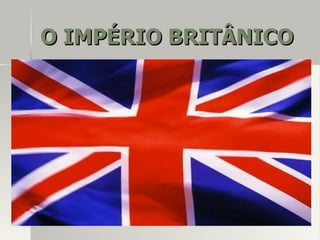 O IMPÉRIO BRITÂNICOO IMPÉRIO BRITÂNICO
 