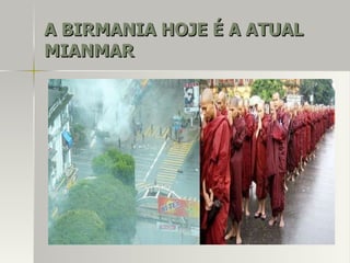 A BIRMANIA HOJE É A ATUALA BIRMANIA HOJE É A ATUAL
MIANMARMIANMAR
 