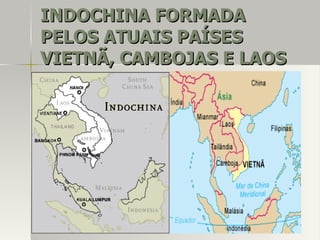 INDOCHINA FORMADAINDOCHINA FORMADA
PELOS ATUAIS PAÍSESPELOS ATUAIS PAÍSES
VIETNÃ, CAMBOJAS E LAOSVIETNÃ, CAMBOJAS E LAOS
 