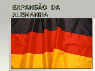 EXPANSÃO DAEXPANSÃO DA
ALEMANHAALEMANHA
 