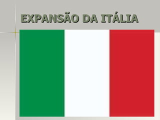 EXPANSÃO DA ITÁLIAEXPANSÃO DA ITÁLIA
 