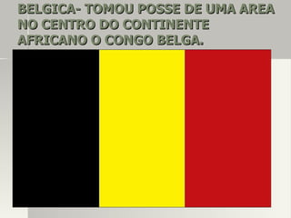 BELGICA- TOMOU POSSE DE UMA AREABELGICA- TOMOU POSSE DE UMA AREA
NO CENTRO DO CONTINENTENO CENTRO DO CONTINENTE
AFRICANO O CONGO BELGA.AFRICANO O CONGO BELGA.
 