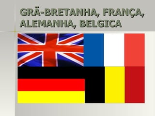 GRÃ-BRETANHA, FRANÇA,GRÃ-BRETANHA, FRANÇA,
ALEMANHA, BELGICAALEMANHA, BELGICA
 