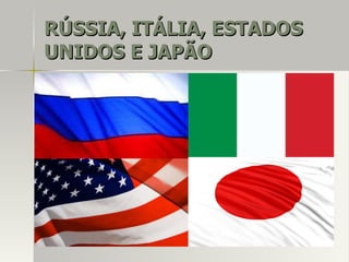 RÚSSIA, ITÁLIA, ESTADOSRÚSSIA, ITÁLIA, ESTADOS
UNIDOS E JAPÃOUNIDOS E JAPÃO
 
