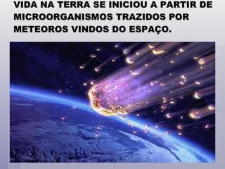VIDA NA TERRA SE INICIOU A PARTIR DE MICROORGANISMOS TRAZIDOS POR METEOROS VINDOS DO ESPAÇO. 