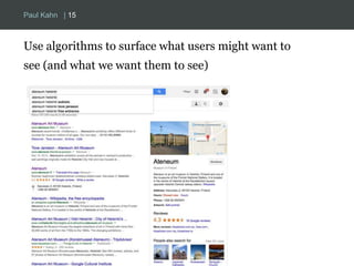 Paul Kahn | 15 
Use algorithms to surface what users might want to 
see (and what we want them to see) 
 
