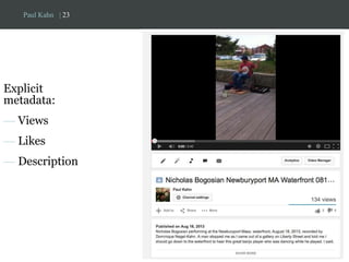 Paul Kahn | 23 
Explicit 
metadata: 
— Views 
— Likes 
— Description 
 