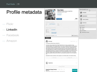 Paul Kahn | 33 
Profile metadata 
— Flickr 
— LinkedIn 
— Facebook 
— Amazon 
 