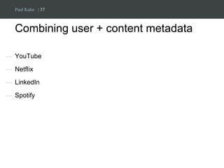 Paul Kahn | 37 
Combining user + content metadata 
— YouTube 
— Netflix 
— LinkedIn 
— Spotify 
 