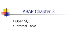 ABAP Chapter 3
   Open SQL
   Internal Table
 