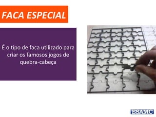 FACA ESPECIAL
É o tipo de faca utilizado para
criar os famosos jogos de
quebra-cabeça
 