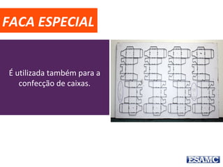 FACA ESPECIAL
É utilizada também para a
confecção de caixas.
 