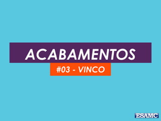ACABAMENTOS
#03 - VINCO
 