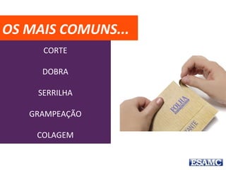 CORTE
DOBRA
SERRILHA
GRAMPEAÇÃO
COLAGEM
OS MAIS COMUNS...
 