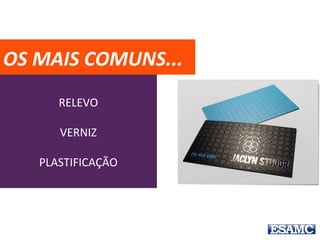 RELEVO
VERNIZ
PLASTIFICAÇÃO
OS MAIS COMUNS...
 