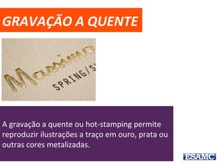 GRAVAÇÃO A QUENTE
A gravação a quente ou hot-stamping permite
reproduzir ilustrações a traço em ouro, prata ou
outras cores metalizadas.
 