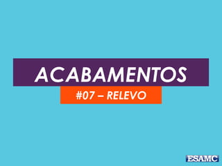 ACABAMENTOS
#07 – RELEVO
 