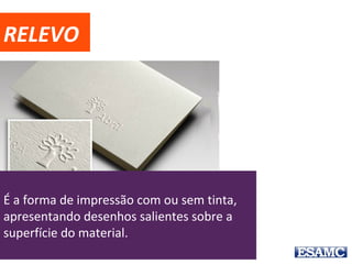 RELEVO
É a forma de impressão com ou sem tinta, apresentando
desenhos salientes sobre a superfície do material.
 