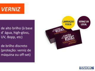 VERNIZ
de alto brilho (à base
d’ água, high-gloss,
UV, Bopp, etc)
de brilho discreto
(proteção: verniz de
máquina ou off-set)
 