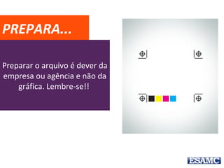 Preparar o arquivo é dever da
empresa ou agência e não da
gráfica. Lembre-se!!
PREPARAR
 