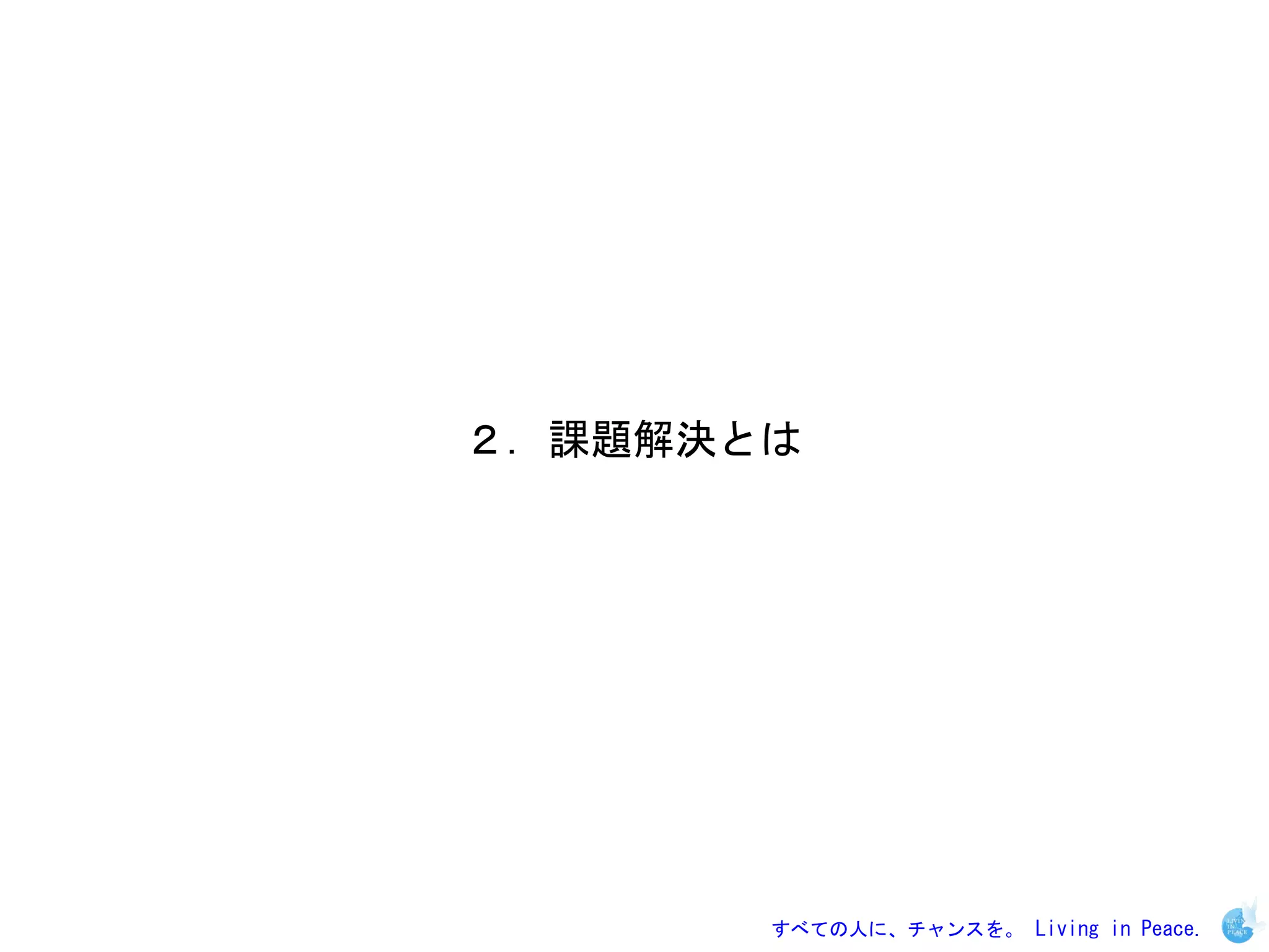 ２．課題解決とは




       すべての人に、チャンスを。 Living in Peace.
 