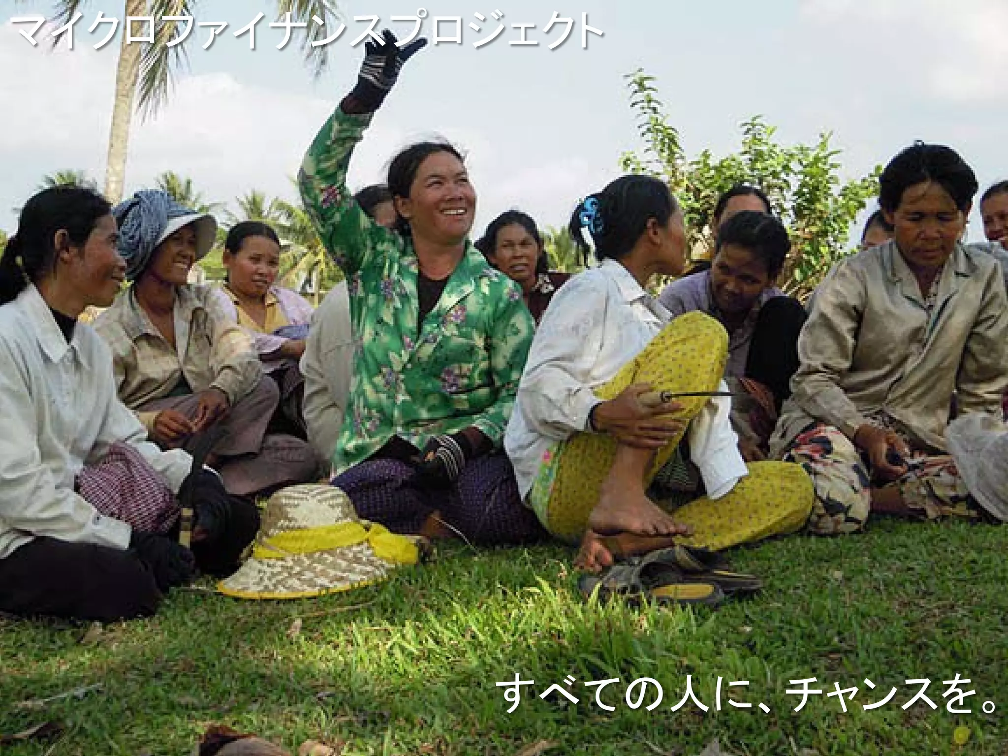 マイクロファイナンスプロジェクト




             すべての人に、チャンスを。
 