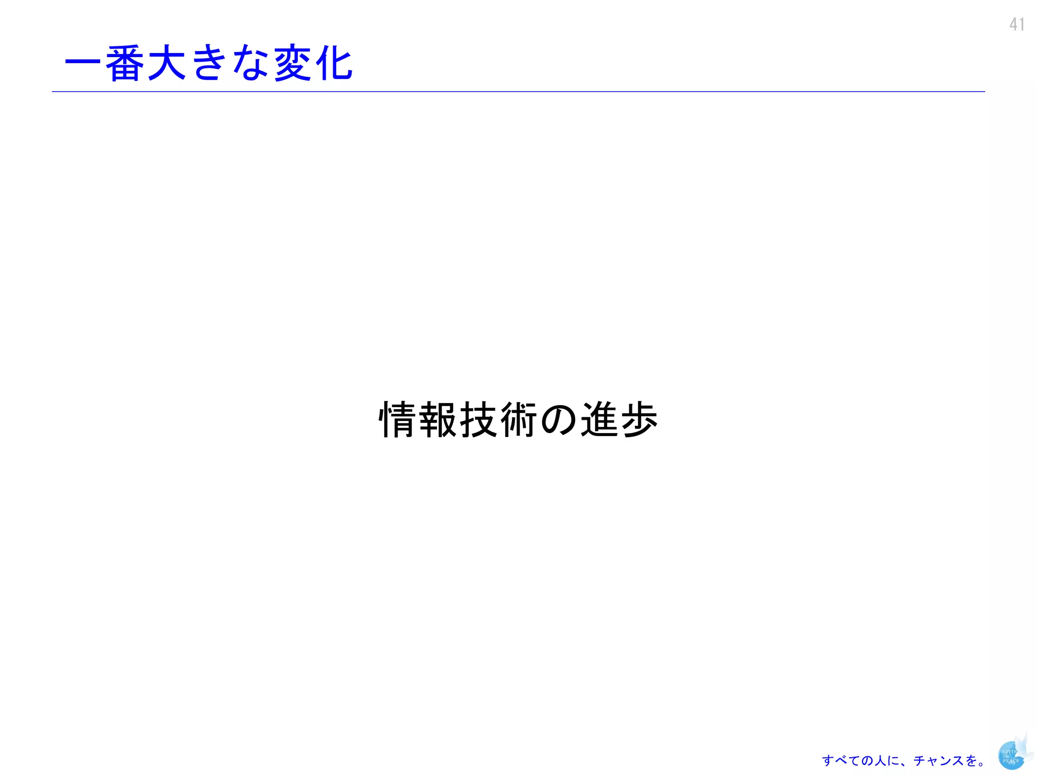 41

一番大きな変化




          情報技術の進歩




                    すべての人に、チャンスを。
 