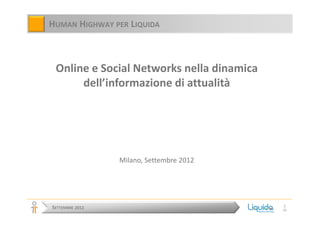 HUMAN HIGHWAY PER LIQUIDA



 Online e Social Networks nella dinamica
      dell’informazione di attualità




                 Milano, Settembre 2012




                                           1
SETTEMBRE 2012                             35
 