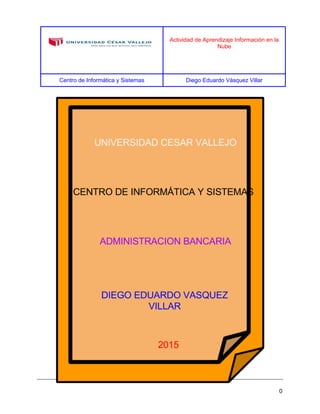 Actividad de Aprendizaje Información en la
Nube
Centro de Informática y Sistemas Diego Eduardo Vásquez Villar
0
 