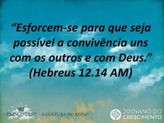 “Esforcem-se para que seja
possível a convivência uns
com os outros e com Deus.”
(Hebreus 12.14 AM)
 