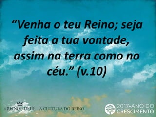 “Venha o teu Reino; seja
feita a tua vontade,
assim na terra como no
céu.” (v.10)
 