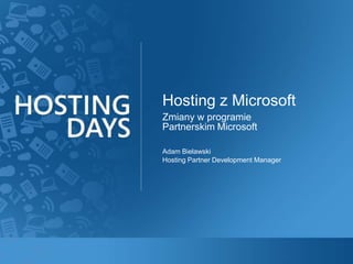 Zmiany w programie Partnerskim Microsoft Hosting z Microsoft Adam Bielawski Hosting Partner Development Manager 