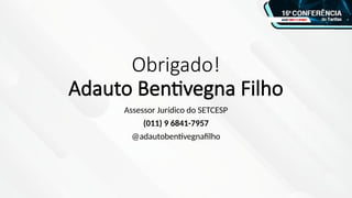 Obrigado!
Adauto Bentivegna Filho
Assessor Jurídico do SETCESP
(011) 9 6841-7957
@adautobentivegnafilho
 
