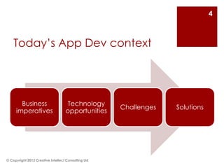 4



    Today’s App Dev context




       Business                     Technology
                                                     Challenges   Solutions
     imperatives                    opportunities




© Copyright 2012 Creative Intellect Consulting Ltd
 