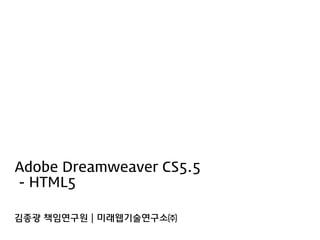 Adobe Dreamweaver CS5.5
- HTML5
김종광 책임연구원 | 미래웹기술연구소㈜
 