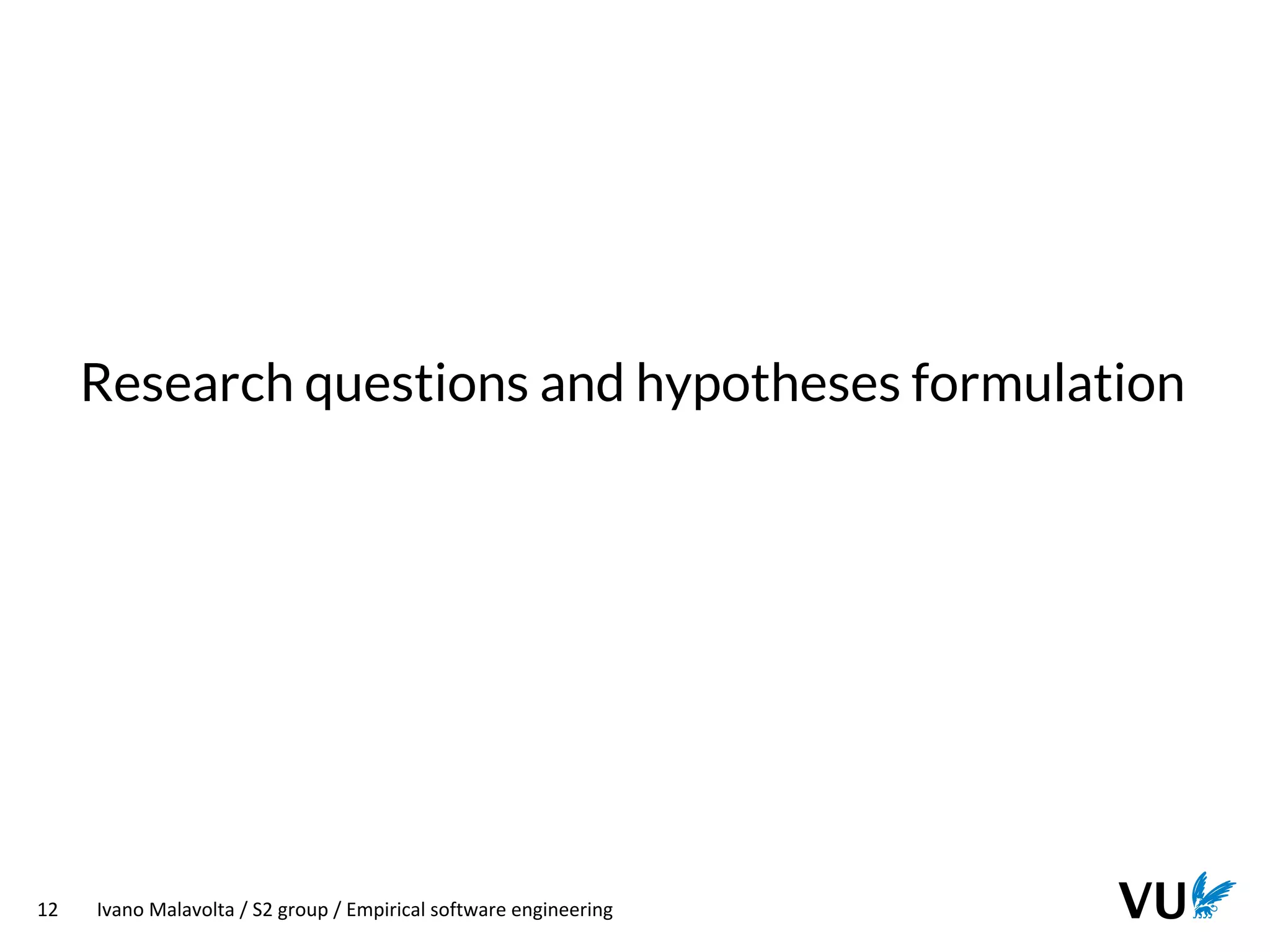 Vrije Universiteit Amsterdam
12 Ivano Malavolta / S2 group / Empirical software engineering
Research questions and hypotheses formulation
 