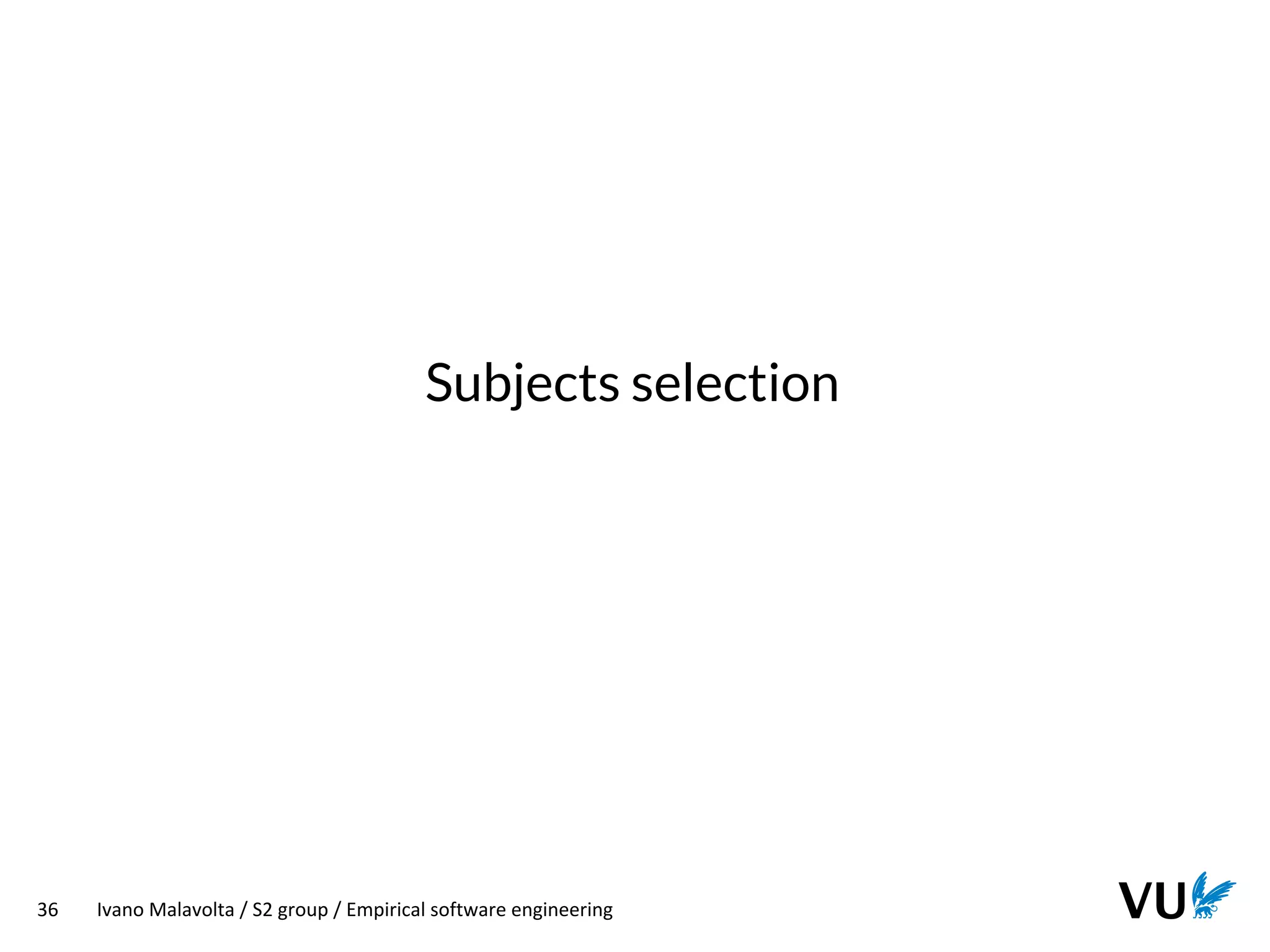 Vrije Universiteit Amsterdam
36 Ivano Malavolta / S2 group / Empirical software engineering
Subjects selection
 