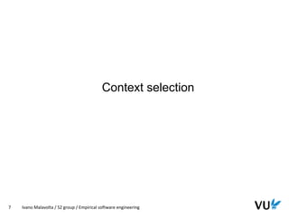 Vrije Universiteit Amsterdam
7 Ivano Malavolta / S2 group / Empirical software engineering
Context selection
 
