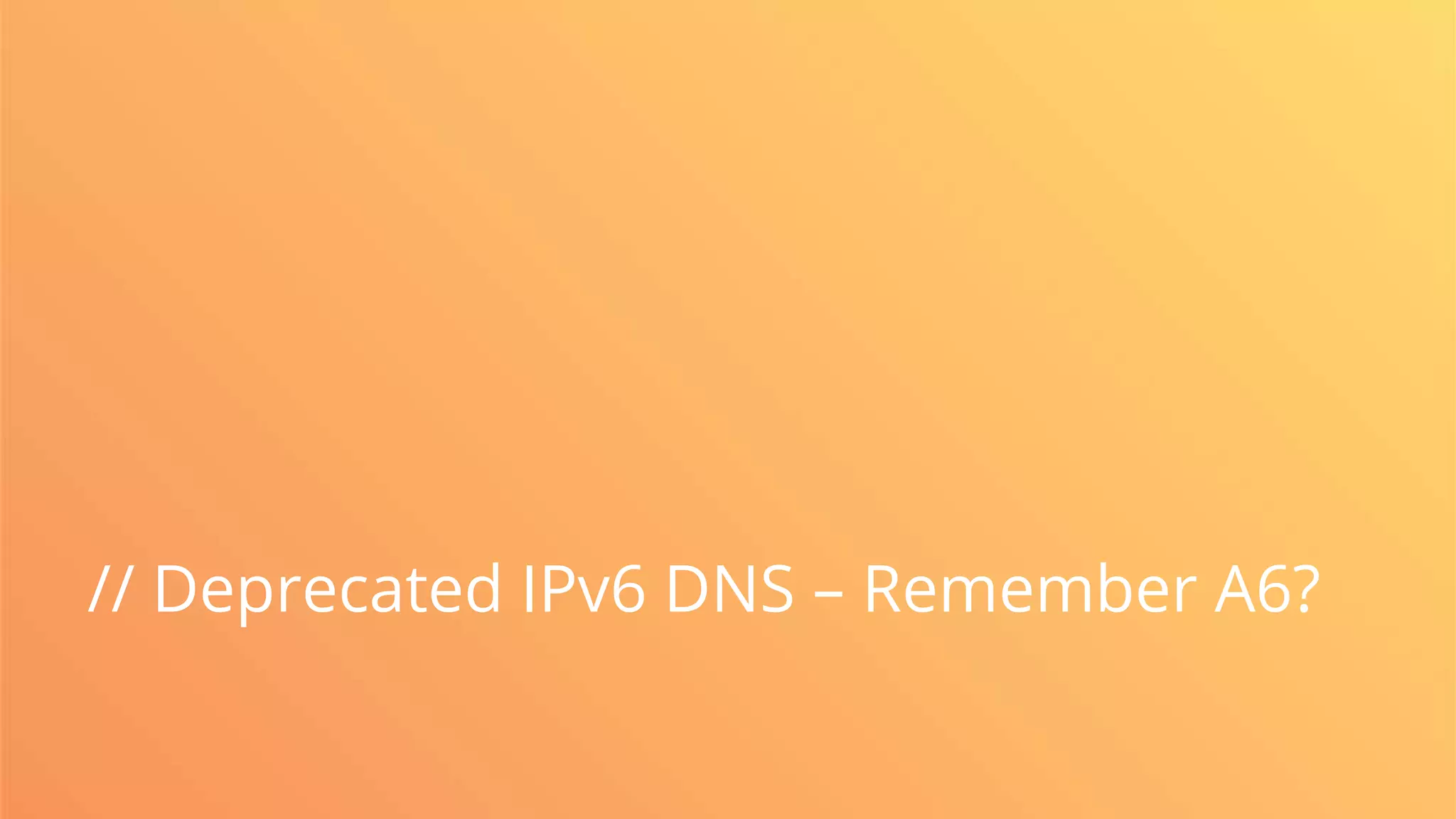 // Deprecated IPv6 DNS – Remember A6?
 