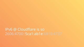 IPv6 @ Cloudflare is so
2606:4700::5ca1:ab1e:6810:4737
 