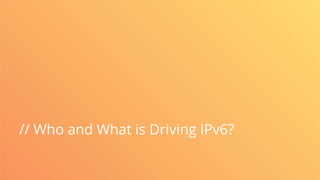 // Who and What is Driving IPv6?
 