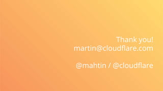 Thank you!
martin@cloudflare.com
@mahtin / @cloudflare
 